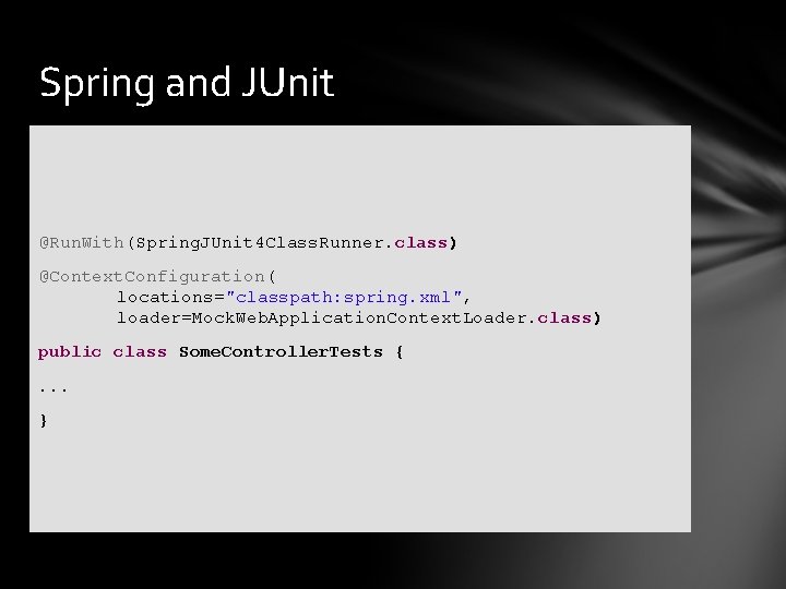 Spring and JUnit @Run. With(Spring. JUnit 4 Class. Runner. class) @Context. Configuration( locations="classpath: spring.