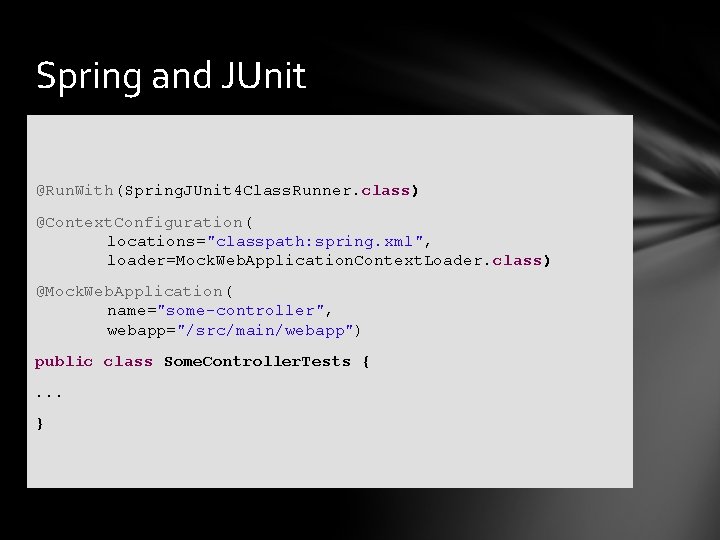 Spring and JUnit @Run. With(Spring. JUnit 4 Class. Runner. class) @Context. Configuration( locations="classpath: spring.