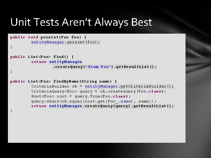 Unit Tests Aren’t Always Best public void persist(Foo foo) { entity. Manager. persist(foo); }