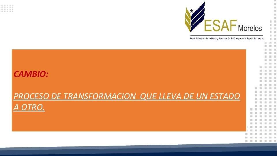 CAMBIO: PROCESO DE TRANSFORMACION QUE LLEVA DE UN ESTADO A OTRO. 