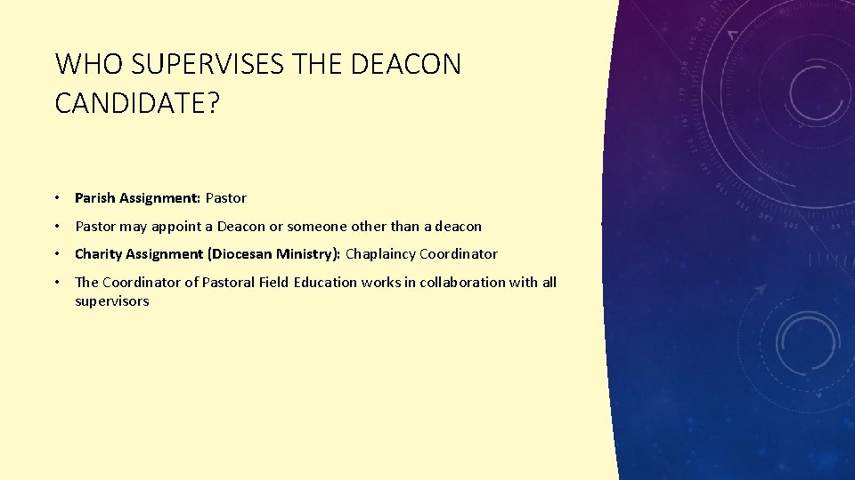 WHO SUPERVISES THE DEACON CANDIDATE? • Parish Assignment: Pastor • Pastor may appoint a