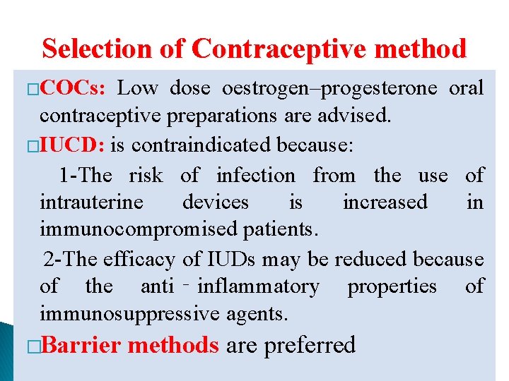 Selection of Contraceptive method �COCs: Low dose oestrogen–progesterone oral contraceptive preparations are advised. �IUCD: