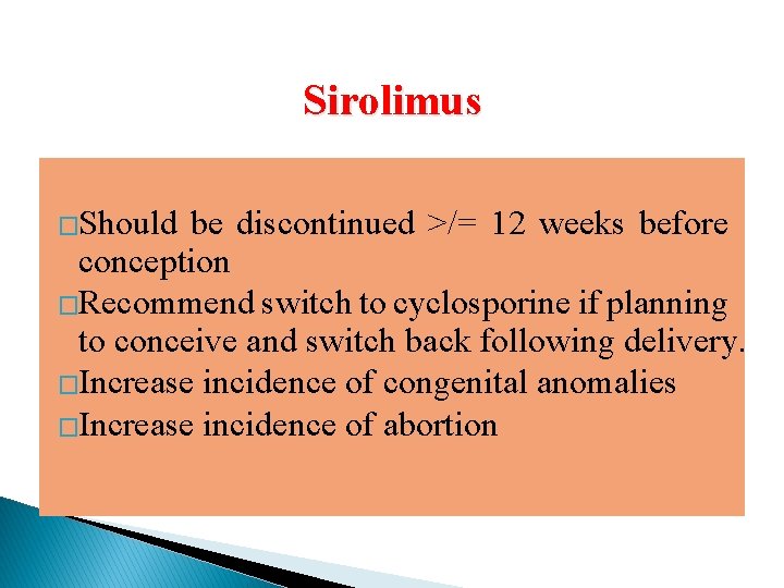 Sirolimus �Should be discontinued >/= 12 weeks before conception �Recommend switch to cyclosporine if