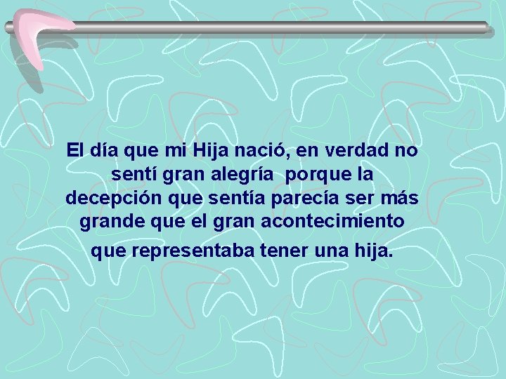 El día que mi Hija nació, en verdad no sentí gran alegría porque la