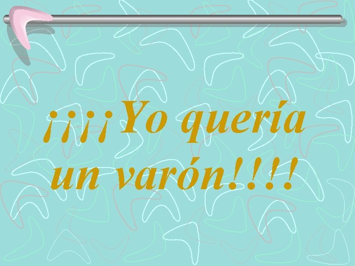 ¡¡¡¡Yo quería un varón!!!! 