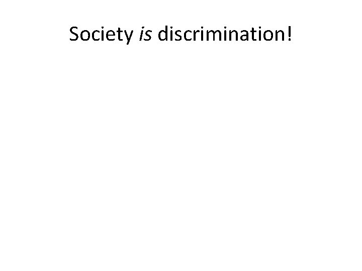 Society is discrimination! 