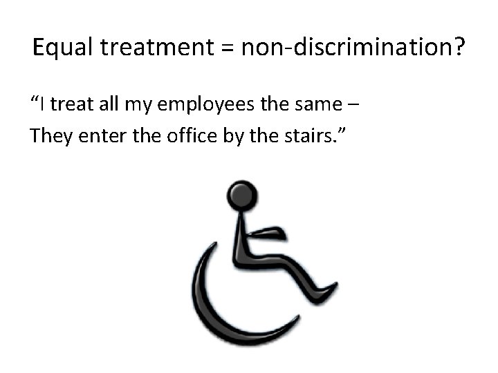 Equal treatment = non-discrimination? “I treat all my employees the same – They enter