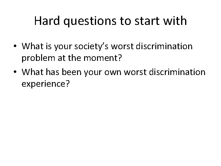 Hard questions to start with • What is your society’s worst discrimination problem at