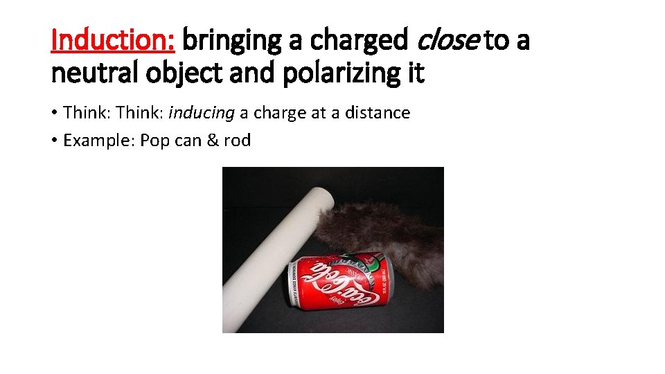 Induction: bringing a charged close to a neutral object and polarizing it • Think: