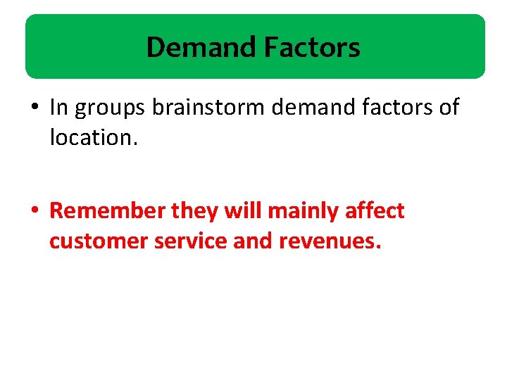 Demand Factors • In groups brainstorm demand factors of location. • Remember they will