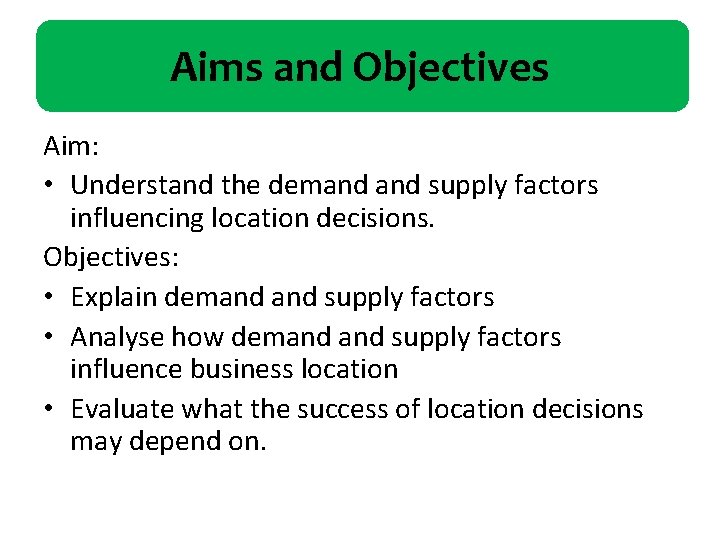 Aims and Objectives Aim: • Understand the demand supply factors influencing location decisions. Objectives:
