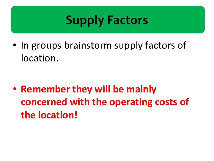 Supply Factors • In groups brainstorm supply factors of location. • Remember they will