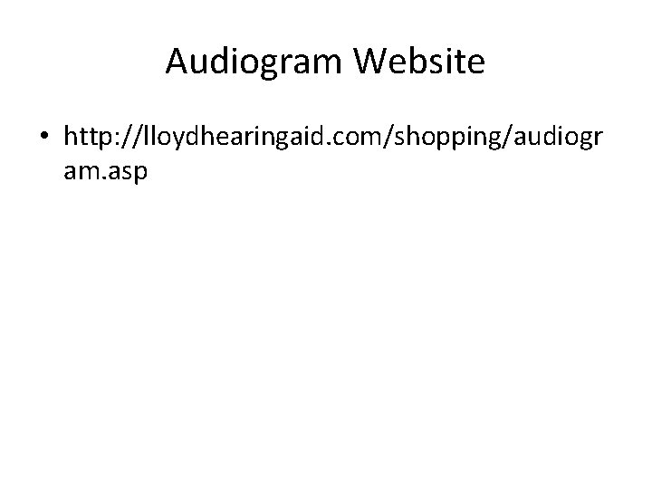 Audiogram Website • http: //lloydhearingaid. com/shopping/audiogr am. asp 