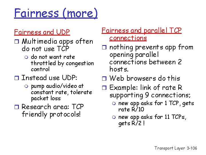 Fairness (more) Fairness and UDP r Multimedia apps often do not use TCP m