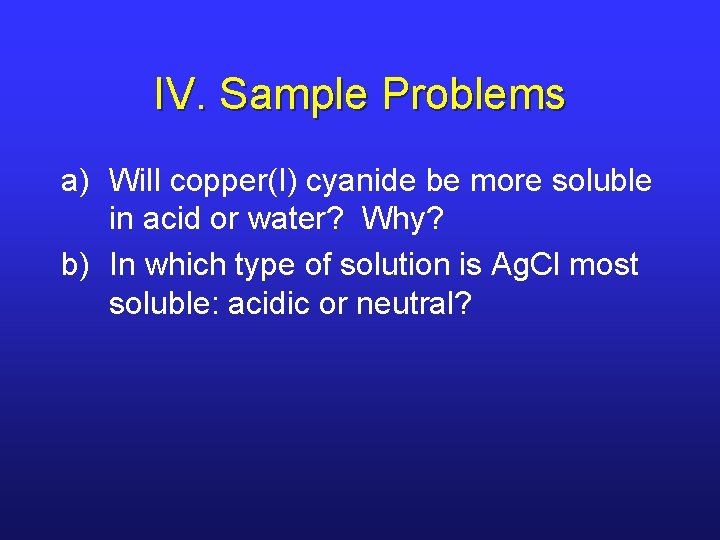 IV. Sample Problems a) Will copper(I) cyanide be more soluble in acid or water?