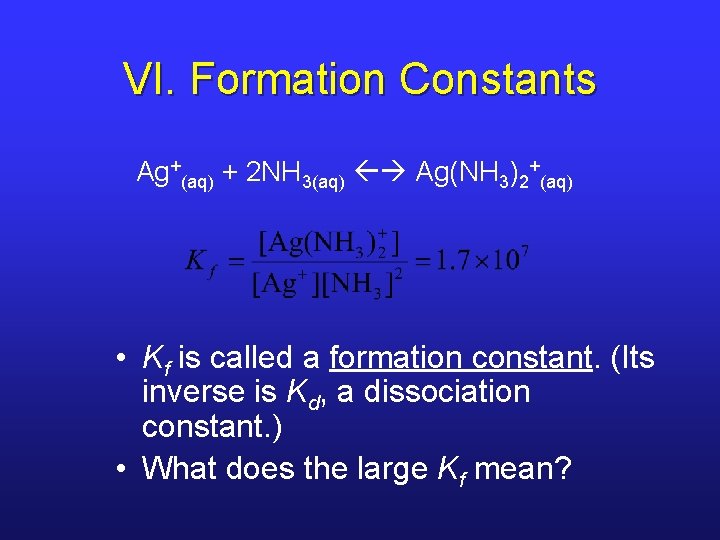 VI. Formation Constants Ag+(aq) + 2 NH 3(aq) Ag(NH 3)2+(aq) • Kf is called