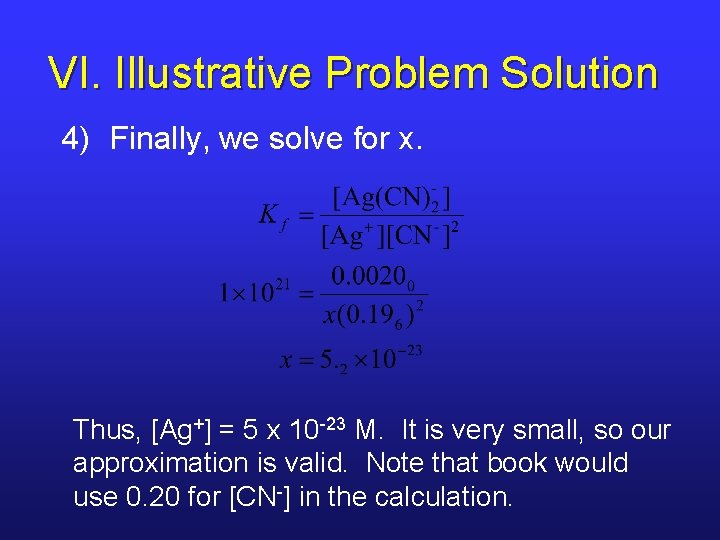 VI. Illustrative Problem Solution 4) Finally, we solve for x. Thus, [Ag+] = 5