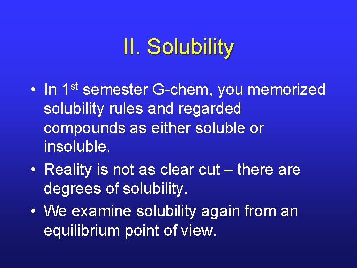 II. Solubility • In 1 st semester G-chem, you memorized solubility rules and regarded