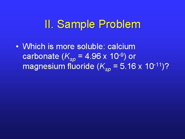 II. Sample Problem • Which is more soluble: calcium carbonate (Ksp = 4. 96