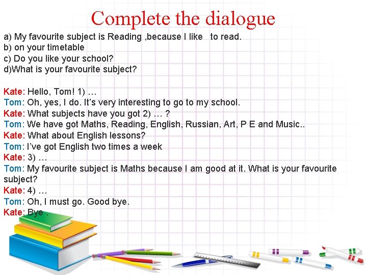 Complete the dialogue a) My favourite subject is Reading , because I like to