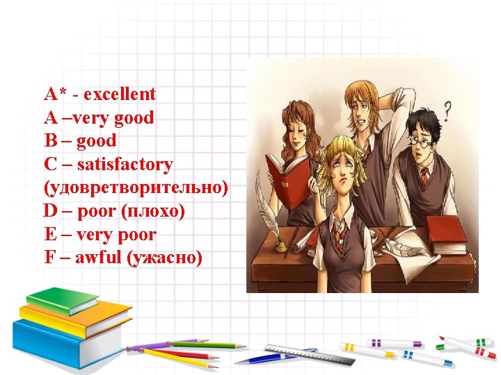 A* - excellent A –very good B – good C – satisfactory (удовретворительно) D
