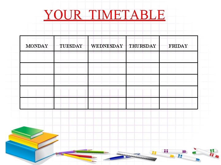 YOUR TIMETABLE MONDAY TUESDAY WEDNESDAY THURSDAY FRIDAY 