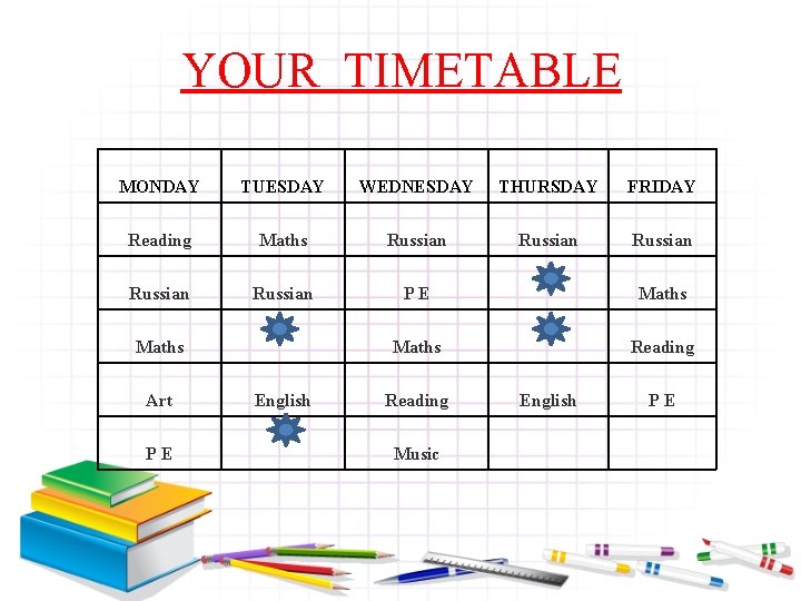YOUR TIMETABLE MONDAY TUESDAY WEDNESDAY THURSDAY FRIDAY Reading Maths Russian Russian PE Maths Reading