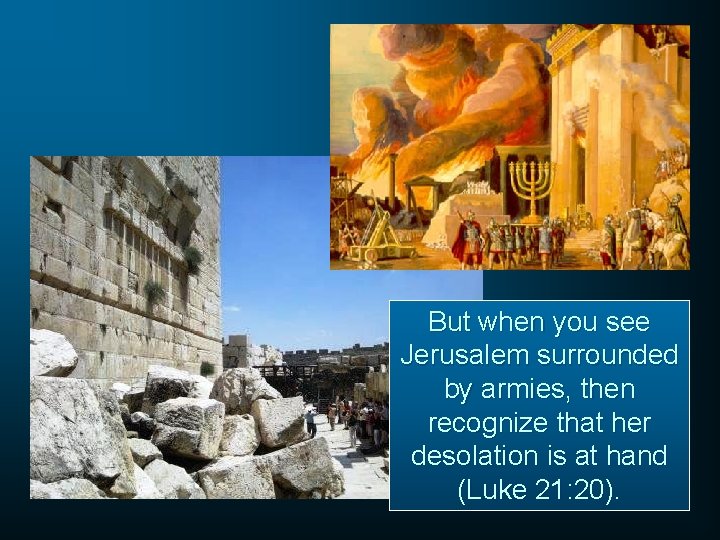 But when you see Jerusalem surrounded by armies, then recognize that her desolation is