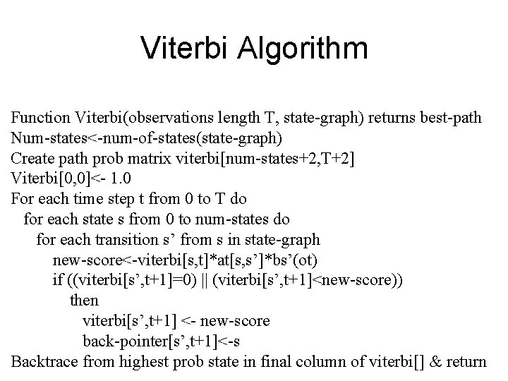 Viterbi Algorithm Function Viterbi(observations length T, state-graph) returns best-path Num-states<-num-of-states(state-graph) Create path prob matrix