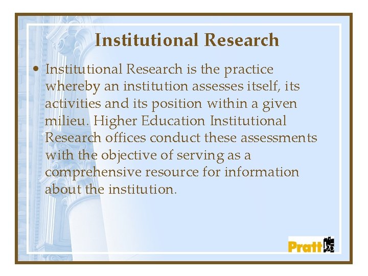 Institutional Research • Institutional Research is the practice whereby an institution assesses itself, its