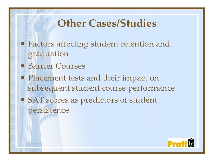 Other Cases/Studies • Factors affecting student retention and graduation • Barrier Courses • Placement