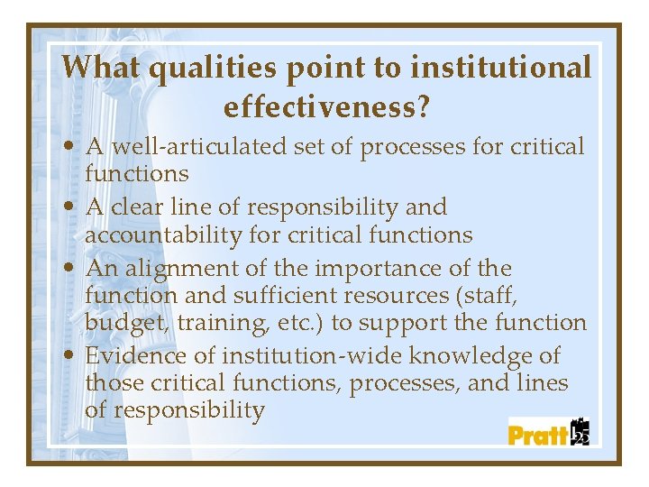 What qualities point to institutional effectiveness? • A well-articulated set of processes for critical