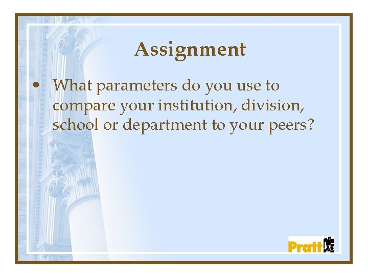 Assignment • What parameters do you use to compare your institution, division, school or