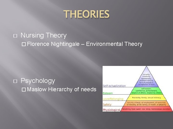 THEORIES � Nursing Theory � Florence � Nightingale – Environmental Theory Psychology � Maslow