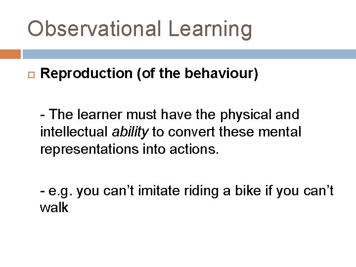 Observational Learning Reproduction (of the behaviour) - The learner must have the physical and