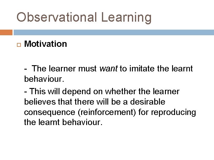 Observational Learning Motivation - The learner must want to imitate the learnt behaviour. -