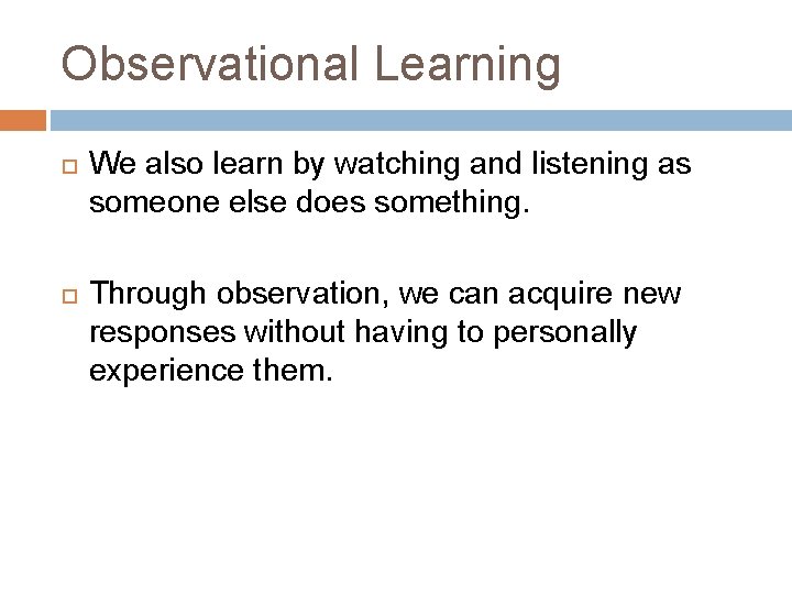 Observational Learning We also learn by watching and listening as someone else does something.