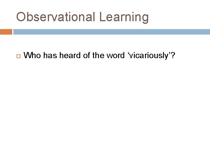 Observational Learning Who has heard of the word ‘vicariously’? 