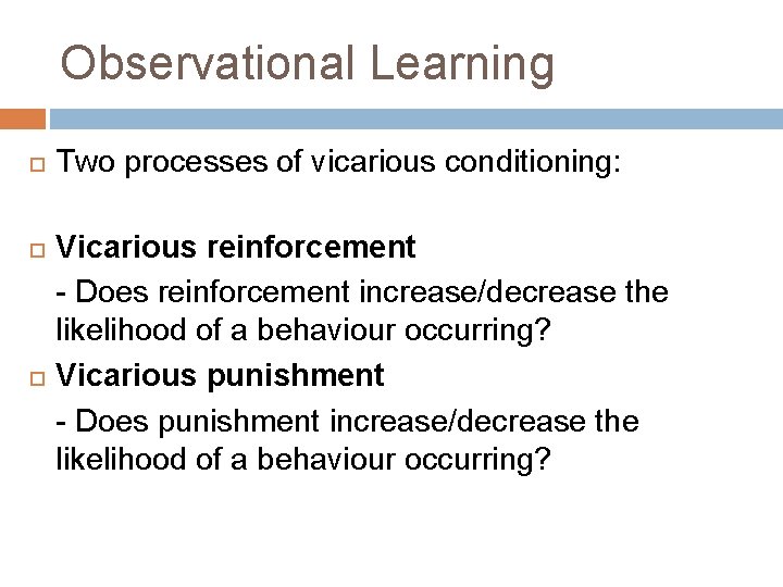 Observational Learning Two processes of vicarious conditioning: Vicarious reinforcement - Does reinforcement increase/decrease the