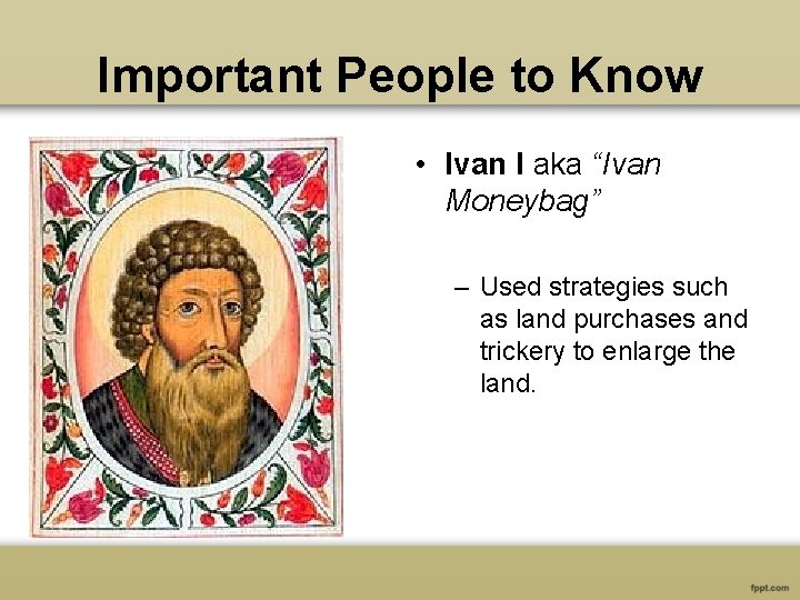 Important People to Know • Ivan I aka “Ivan Moneybag” – Used strategies such