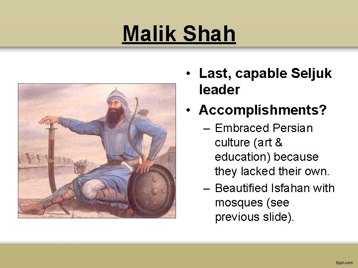 Malik Shah • Last, capable Seljuk leader • Accomplishments? – Embraced Persian culture (art