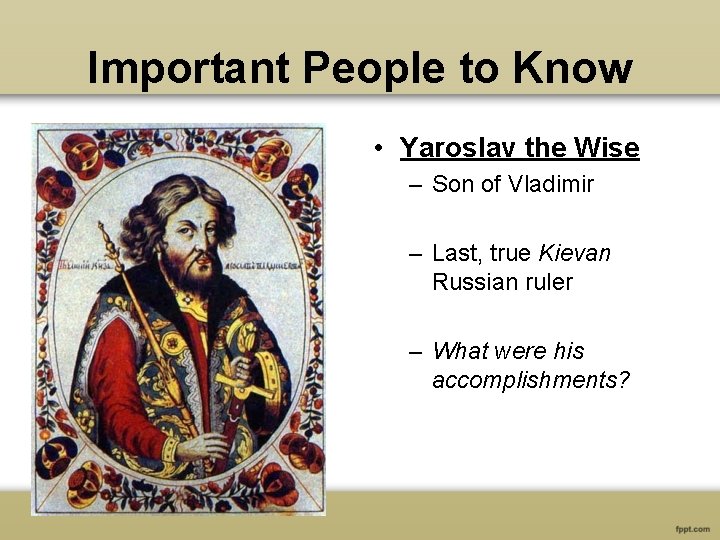 Important People to Know • Yaroslav the Wise – Son of Vladimir – Last,