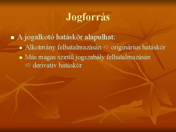 Jogforrás n A jogalkotó hatáskör alapulhat: n n Alkotmány felhatalmazásán originárius hatáskör Más magas