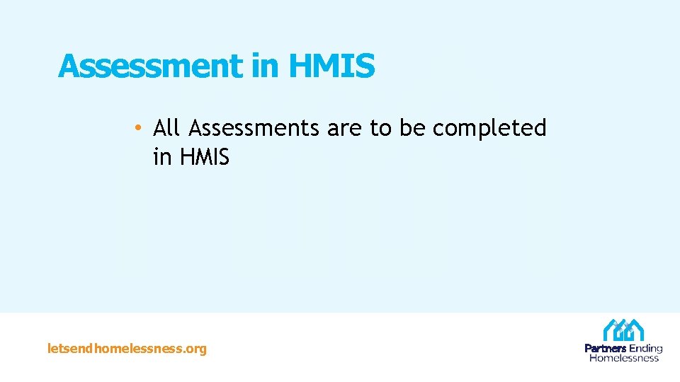 Assessment in HMIS • All Assessments are to be completed in HMIS letsendhomelessness. org