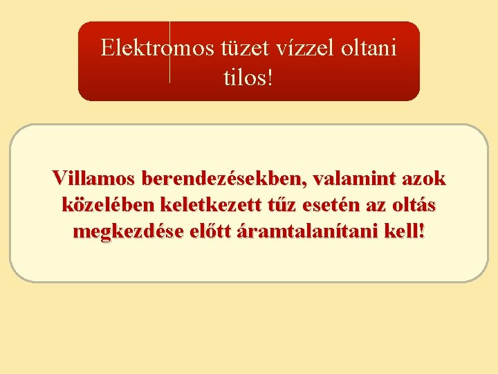 Elektromos tüzet vízzel oltani tilos! Villamos berendezésekben, valamint azok közelében keletkezett tűz esetén az