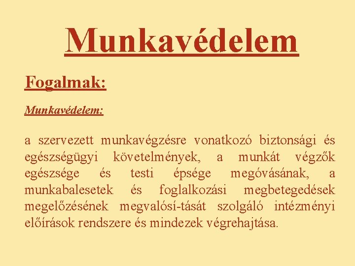 Munkavédelem Fogalmak: Munkavédelem: a szervezett munkavégzésre vonatkozó biztonsági és egészségügyi követelmények, a munkát végzők