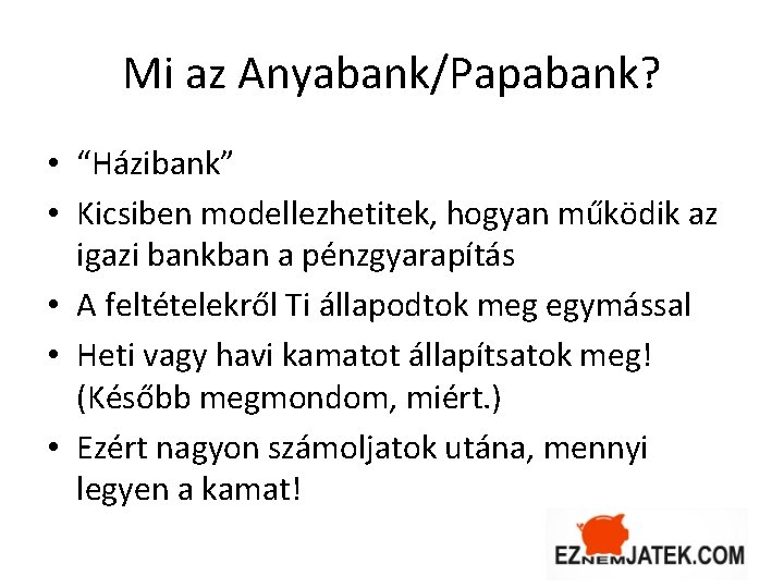 Mi az Anyabank/Papabank? • “Házibank” • Kicsiben modellezhetitek, hogyan működik az igazi bankban a