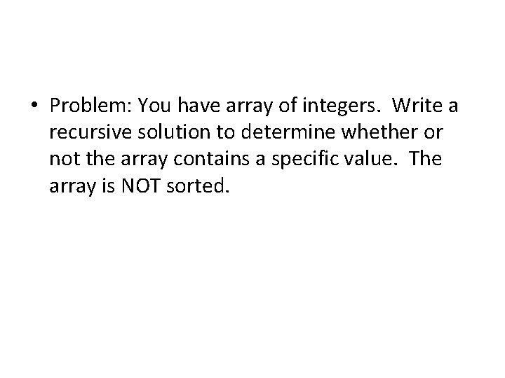 • Problem: You have array of integers. Write a recursive solution to determine • Problem: You have array of integers. Write a recursive solution to determine