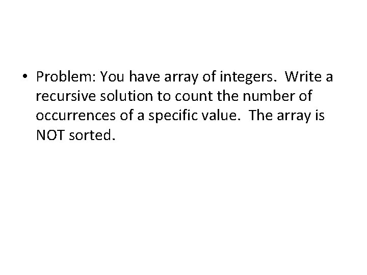 • Problem: You have array of integers. Write a recursive solution to count • Problem: You have array of integers. Write a recursive solution to count