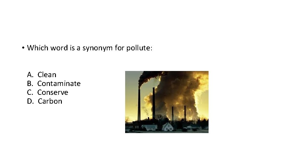 • Which word is a synonym for pollute: A. B. C. D. Clean • Which word is a synonym for pollute: A. B. C. D. Clean